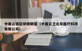 中盾云链区块链联盟(中盾云卫北京医疗科技有限公司)