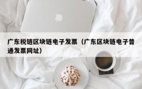 广东税链区块链电子发票(广东区块链电子普通发票网址)
