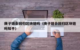 庚子链会回归区块链吗(庚子链会回归区块链吗知乎)