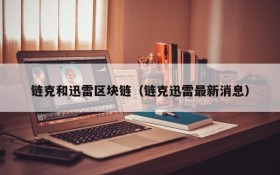 链克和迅雷区块链(链克迅雷最新消息)