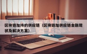 区块链加持的供应链(区块链加供应链金融现状及解决方案)