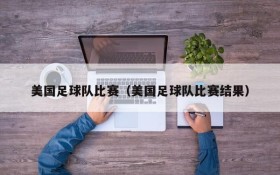 美国足球队比赛(美国足球队比赛结果)