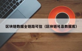 区块链数据全链路可信(区块链可靠数据库)