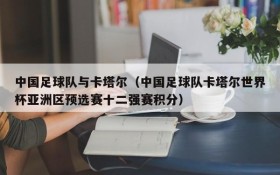 中国足球队与卡塔尔(中国足球队卡塔尔世界杯亚洲区预选赛十二强赛积分)