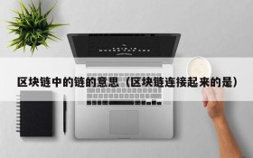 区块链中的链的意思(区块链连接起来的是)