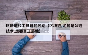 区块链和工具链的区别(区块链,尤其是公链技术,想要真正落地)