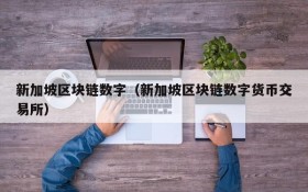 新加坡区块链数字(新加坡区块链数字货币交易所)
