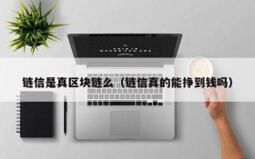 链信是真区块链么(链信真的能挣到钱吗)