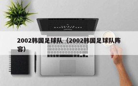 2002韩国足球队(2002韩国足球队阵容)