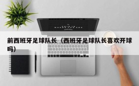 前西班牙足球队长(西班牙足球队长喜欢开球吗)