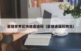 亚链世界区块链邀请码(亚链通国际物流)