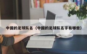 中国的足球队名(中国的足球队名字有哪些)