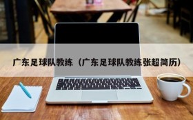 广东足球队教练(广东足球队教练张超简历)