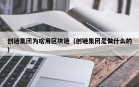 创链集团为啥用区块链(创链集团是做什么的)