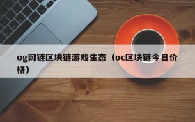 og网链区块链游戏生态(oc区块链今日价格)