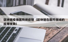 区块链疫情医院供应链(区块链在医疗领域的应用优势)