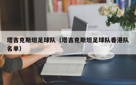 塔吉克斯坦足球队(塔吉克斯坦足球队香港队名单)