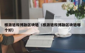 根源链和博融区块链(根源链和博融区块链哪个好)