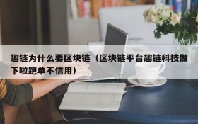 趣链为什么要区块链(区块链平台趣链科技做下啦跑单不信用)