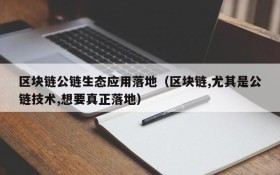 区块链公链生态应用落地(区块链,尤其是公链技术,想要真正落地)