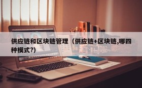 供应链和区块链管理(供应链+区块链,哪四种模式?)