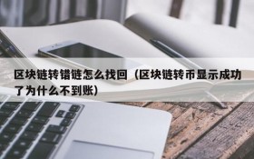 区块链转错链怎么找回(区块链转币显示成功了为什么不到账)