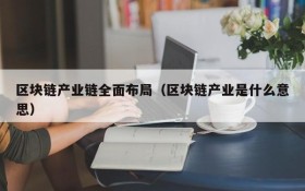 区块链产业链全面布局(区块链产业是什么意思)