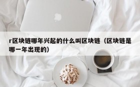 r区块链哪年兴起的什么叫区块链(区块链是哪一年出现的)
