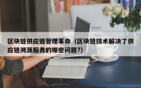 区块链供应链管理革命(区块链技术解决了供应链溯源服务的哪些问题?)