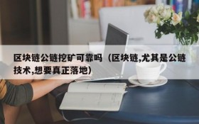 区块链公链挖矿可靠吗(区块链,尤其是公链技术,想要真正落地)