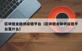 区块链金融供应链平台(区块链金融供应链平台是什么)