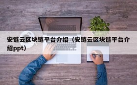 安链云区块链平台介绍(安链云区块链平台介绍ppt)