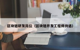 区块链研发岗位(区块链开发工程师待遇)
