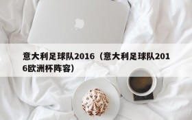 意大利足球队2016（意大利足球队2016欧洲杯阵容）