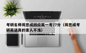 考研名师周思成回应英一考77分(周思成考研英语真的害人不浅)