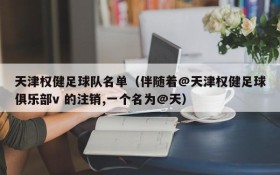 天津权健足球队名单(伴随着@天津权健足球俱乐部v 的注销,一个名为@天)