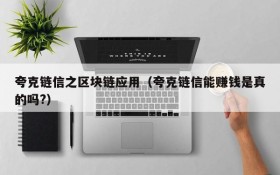 夸克链信之区块链应用(夸克链信能赚钱是真的吗?)