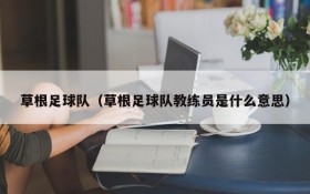 草根足球队(草根足球队教练员是什么意思)