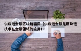 供应链金融区块链骗局(供应链金融是区块链技术在金融领域的应用)