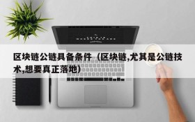 区块链公链具备条件(区块链,尤其是公链技术,想要真正落地)