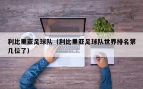 利比里亚足球队（利比里亚足球队世界排名第几位了）