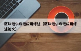 区块链供应链应用综述(区块链供应链应用综述论文)