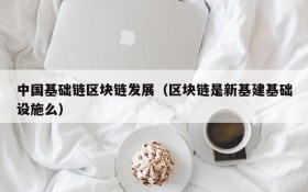 中国基础链区块链发展(区块链是新基建基础设施么)