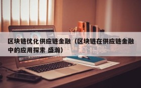 区块链优化供应链金融(区块链在供应链金融中的应用探索 盛瀚)