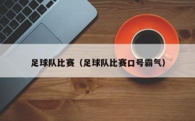 足球队比赛(足球队比赛口号霸气)