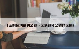 什么叫区块链的公链(区块链和公链的区别)