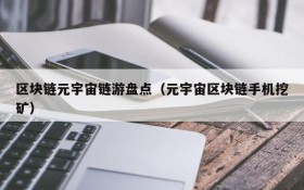 区块链元宇宙链游盘点(元宇宙区块链手机挖矿)