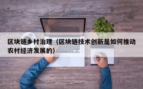 区块链乡村治理(区块链技术创新是如何推动农村经济发展的)
