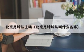 北京足球队主场(北京足球球队叫什么名字)