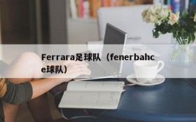 Ferrara足球队(fenerbahce球队)
